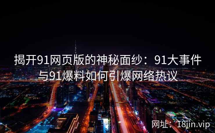 揭开91网页版的神秘面纱：91大事件与91爆料如何引爆网络热议