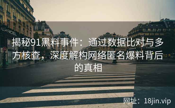 揭秘91黑料事件：通过数据比对与多方核查，深度解构网络匿名爆料背后的真相