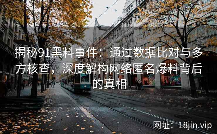 揭秘91黑料事件：通过数据比对与多方核查，深度解构网络匿名爆料背后的真相