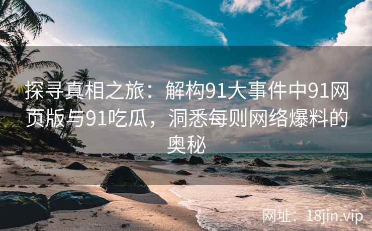 探寻真相之旅：解构91大事件中91网页版与91吃瓜，洞悉每则网络爆料的奥秘