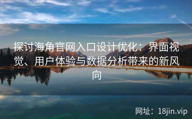 探讨海角官网入口设计优化：界面视觉、用户体验与数据分析带来的新风向