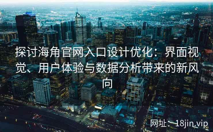 探讨海角官网入口设计优化：界面视觉、用户体验与数据分析带来的新风向