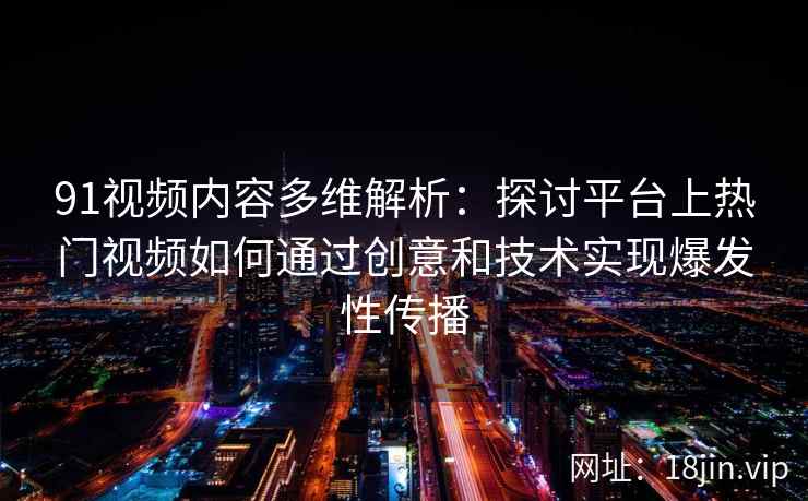 91视频内容多维解析：探讨平台上热门视频如何通过创意和技术实现爆发性传播